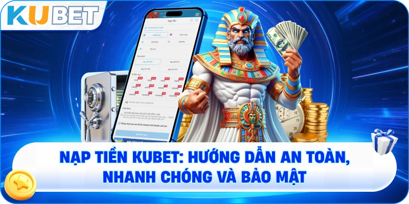 Nạp tiền KUBET – Hướng dẫn chi tiết an toàn và nhanh chóng